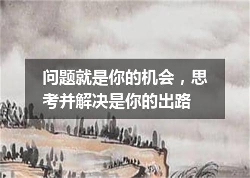 问题就是你的机会，思考并解决是你的出路