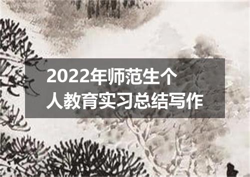2022年师范生个人教育实习总结写作