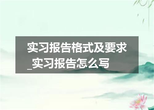实习报告格式及要求_实习报告怎么写