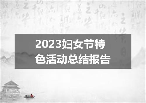 2023妇女节特色活动总结报告