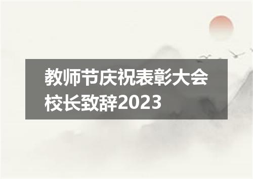 教师节庆祝表彰大会校长致辞2023