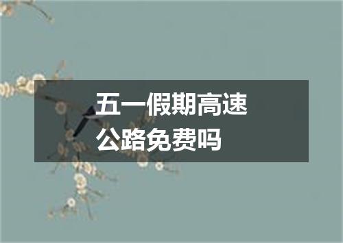 五一假期高速公路免费吗
