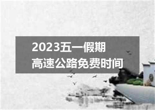 2023五一假期高速公路免费时间
