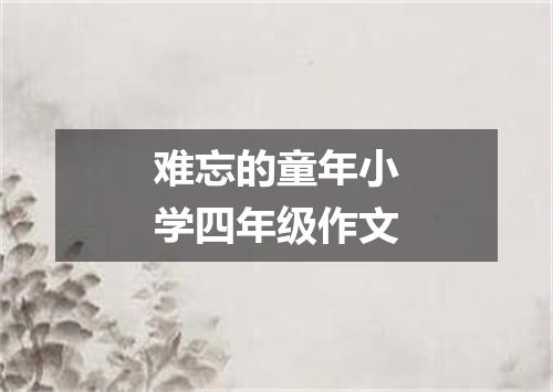 难忘的童年小学四年级作文