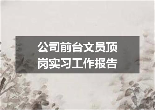 公司前台文员顶岗实习工作报告
