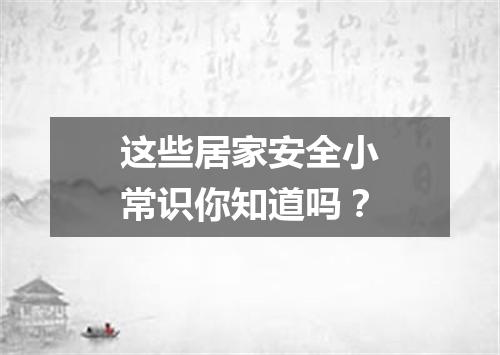 这些居家安全小常识你知道吗？