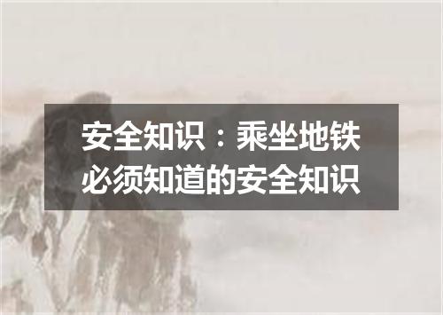 安全知识：乘坐地铁必须知道的安全知识
