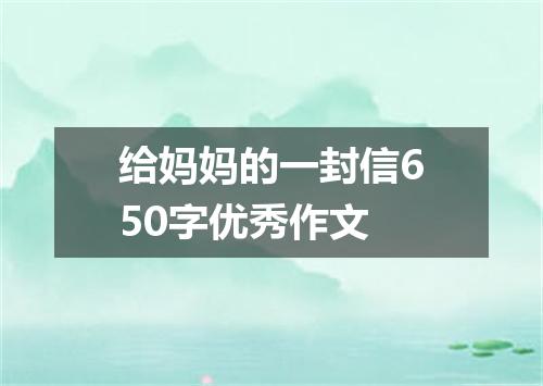 给妈妈的一封信650字优秀作文