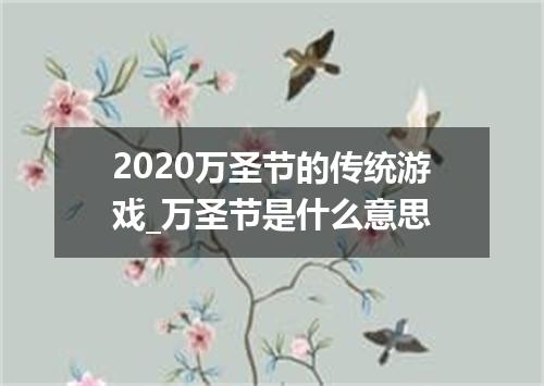 2020万圣节的传统游戏_万圣节是什么意思