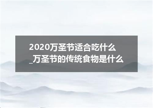 2020万圣节适合吃什么_万圣节的传统食物是什么