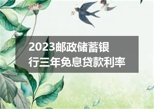 2023邮政储蓄银行三年免息贷款利率