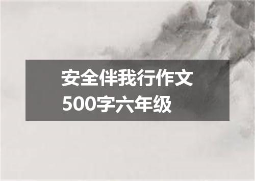 安全伴我行作文500字六年级