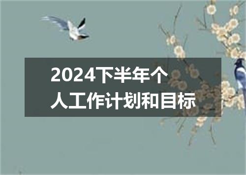 2024下半年个人工作计划和目标