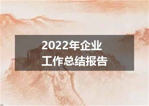 2022年企业工作总结报告