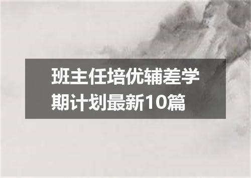 班主任培优辅差学期计划最新10篇