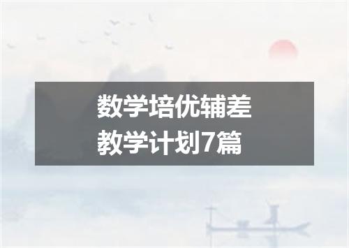 数学培优辅差教学计划7篇