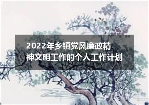 2022年乡镇党风廉政精神文明工作的个人工作计划