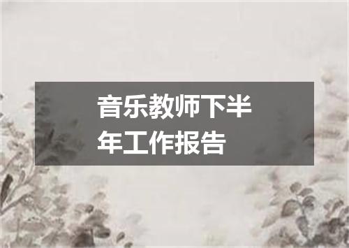音乐教师下半年工作报告