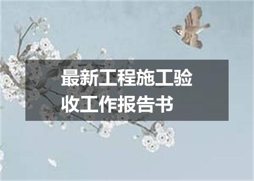 最新工程施工验收工作报告书