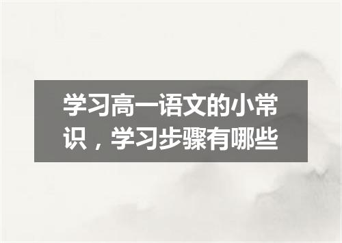 学习高一语文的小常识，学习步骤有哪些