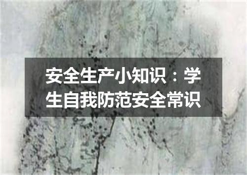 安全生产小知识：学生自我防范安全常识
