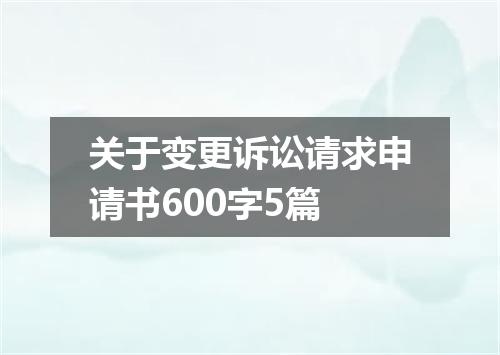 关于变更诉讼请求申请书600字5篇