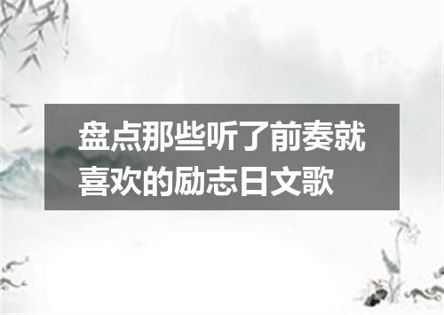 盘点那些听了前奏就喜欢的励志日文歌