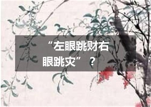 “左眼跳财右眼跳灾”？