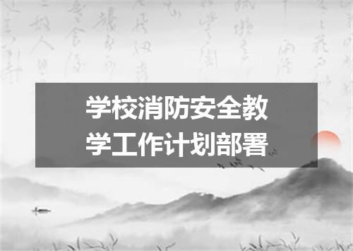 学校消防安全教学工作计划部署