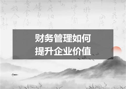 财务管理如何提升企业价值
