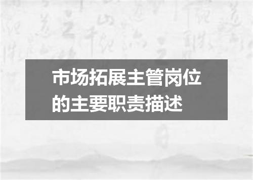 市场拓展主管岗位的主要职责描述