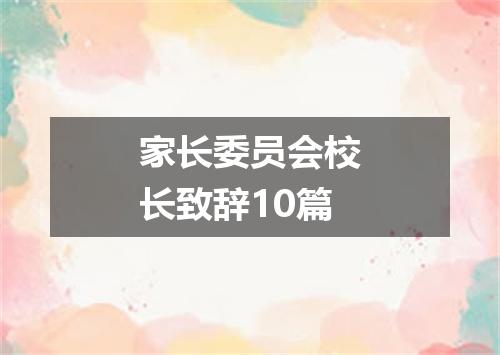 家长委员会校长致辞10篇