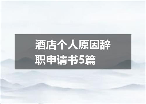 酒店个人原因辞职申请书5篇