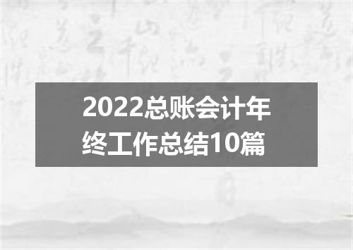 2022总账会计年终工作总结10篇