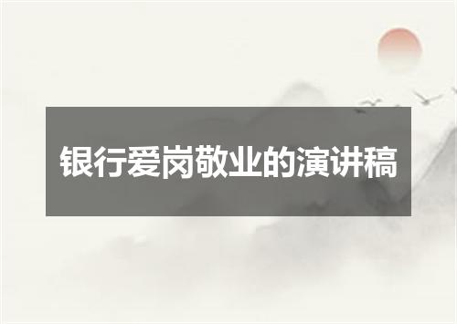 银行爱岗敬业的演讲稿