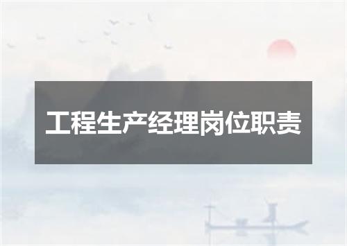 工程生产经理岗位职责