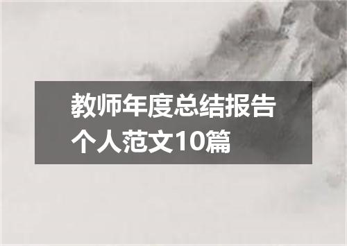 教师年度总结报告个人范文10篇