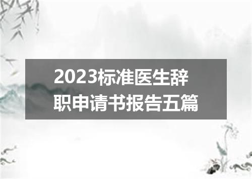 2023标准医生辞职申请书报告五篇