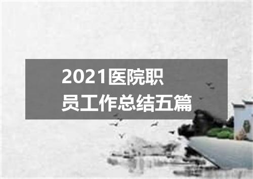 2021医院职员工作总结五篇
