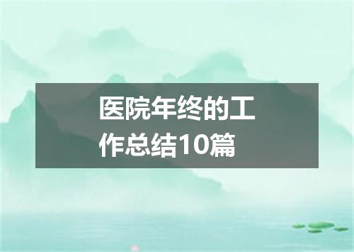 医院年终的工作总结10篇