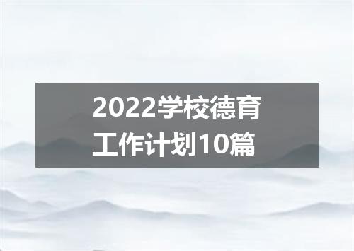 2022学校德育工作计划10篇