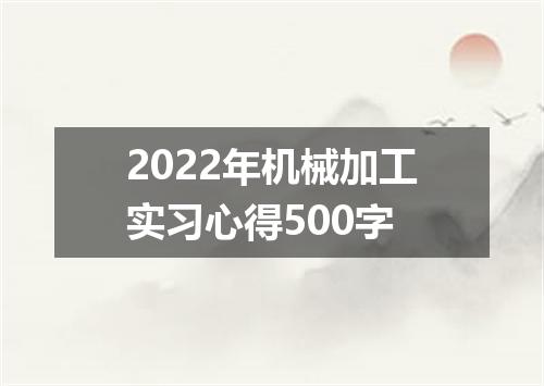 2022年机械加工实习心得500字