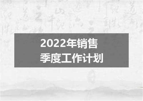 2022年销售季度工作计划