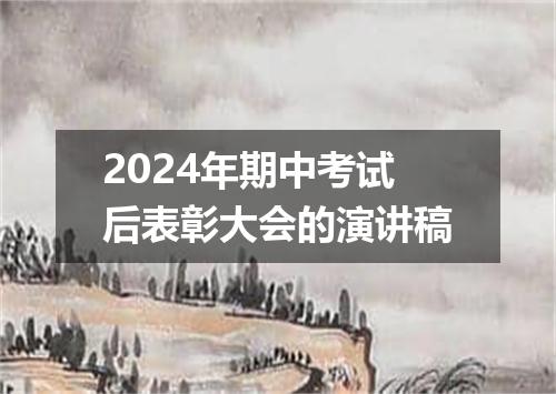 2024年期中考试后表彰大会的演讲稿