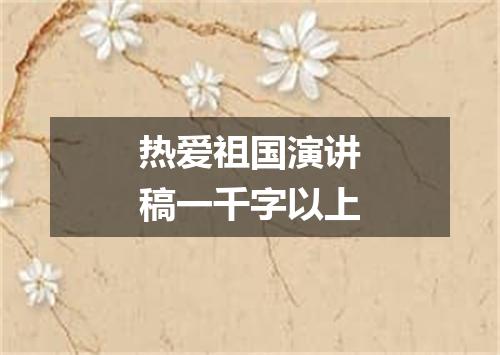 热爱祖国演讲稿一千字以上