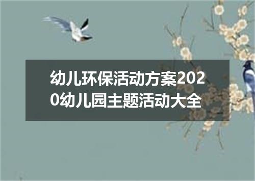 幼儿环保活动方案2020幼儿园主题活动大全