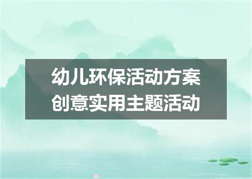 幼儿环保活动方案创意实用主题活动