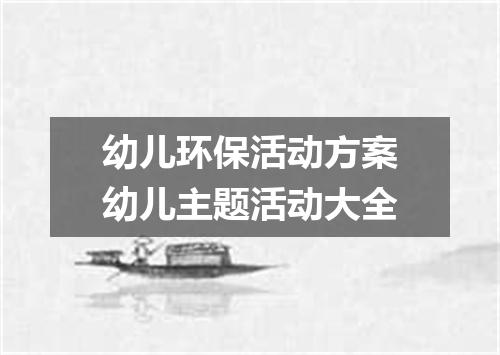 幼儿环保活动方案幼儿主题活动大全