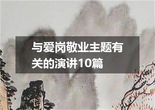 与爱岗敬业主题有关的演讲10篇