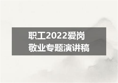 职工2022爱岗敬业专题演讲稿